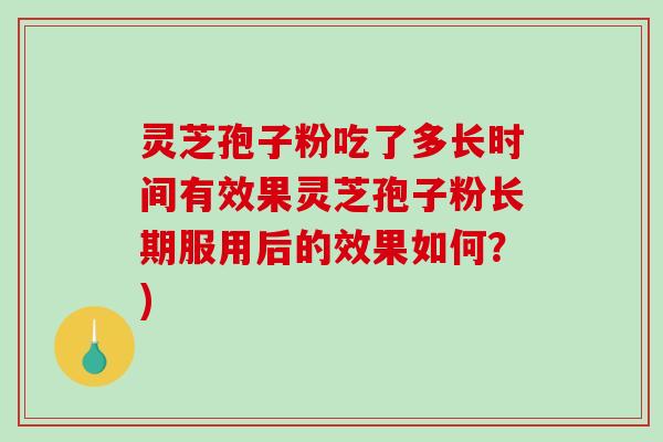 灵芝孢子粉吃了多长时间有效果灵芝孢子粉长期服用后的效果如何？)