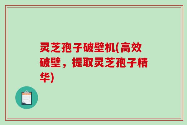灵芝孢子破壁机(高效破壁，提取灵芝孢子精华)