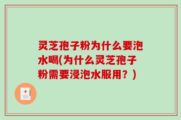 灵芝孢子粉为什么要泡水喝(为什么灵芝孢子粉需要浸泡水服用？)