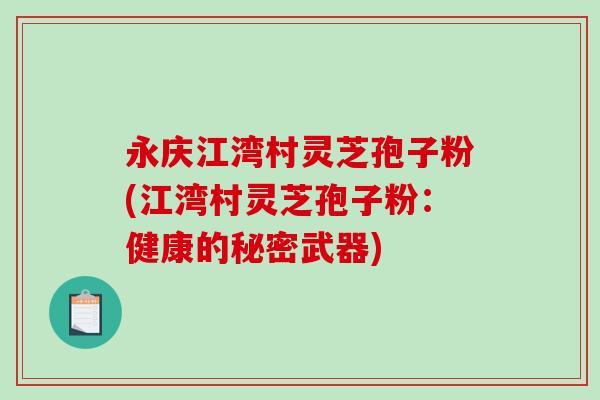 永庆江湾村灵芝孢子粉(江湾村灵芝孢子粉：健康的秘密武器)