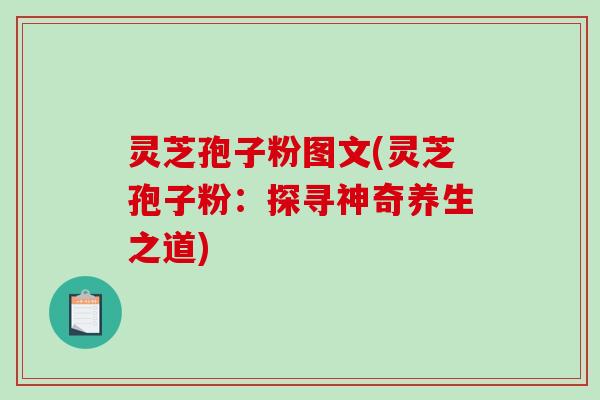 灵芝孢子粉图文(灵芝孢子粉：探寻神奇养生之道)