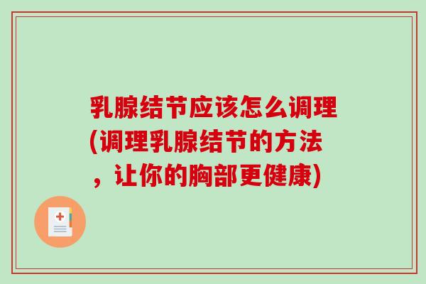 乳腺结节应该怎么调理(调理乳腺结节的方法，让你的胸部更健康)