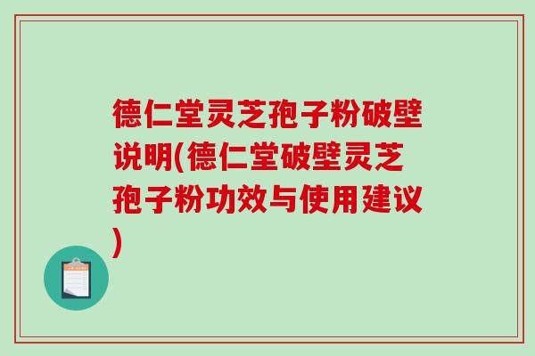 德仁堂灵芝孢子粉破壁说明(德仁堂破壁灵芝孢子粉功效与使用建议)