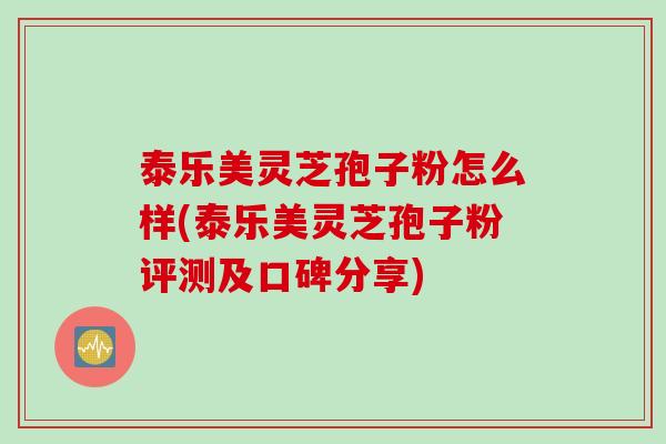 泰乐美灵芝孢子粉怎么样(泰乐美灵芝孢子粉评测及口碑分享)