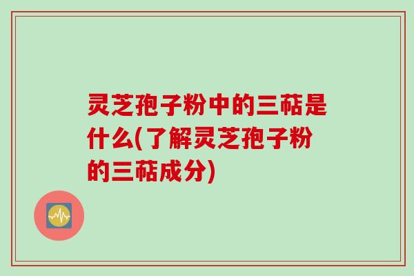 灵芝孢子粉中的三萜是什么(了解灵芝孢子粉的三萜成分)