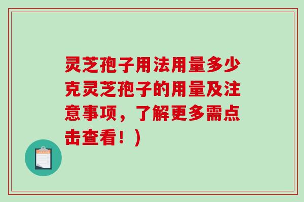 灵芝孢子用法用量多少克灵芝孢子的用量及注意事项,了解更多需点击查看!) 灵芝孢子用法用量多少克灵芝孢子的用量及注意事项,了解更多需点击查看!)