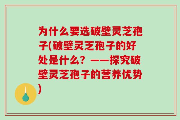 为什么要选破壁灵芝孢子(破壁灵芝孢子的好处是什么？——探究破壁灵芝孢子的营养优势)