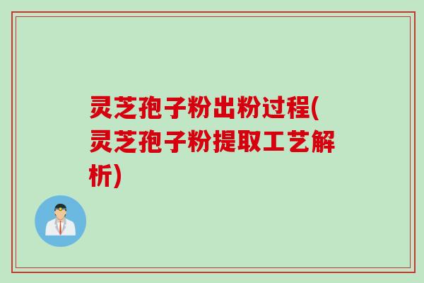灵芝孢子粉出粉过程(灵芝孢子粉提取工艺解析)