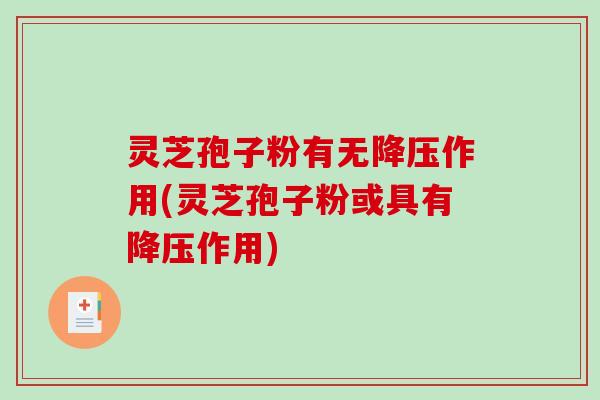 灵芝孢子粉有无降压作用(灵芝孢子粉或具有降压作用)