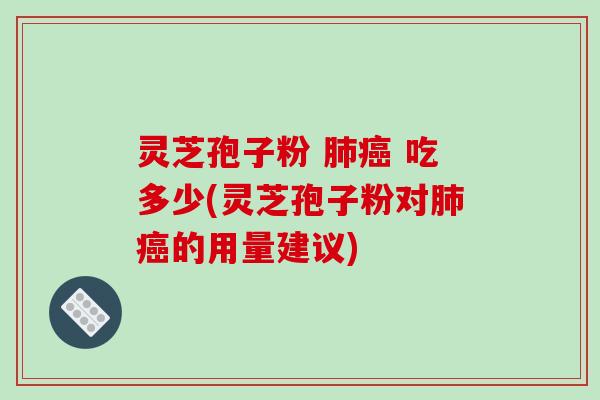 灵芝孢子粉  吃多少(灵芝孢子粉对的用量建议)