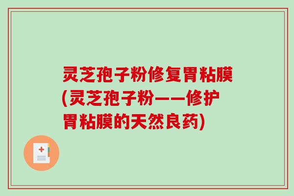 灵芝孢子粉修复胃粘膜(灵芝孢子粉——修护胃粘膜的天然良药)