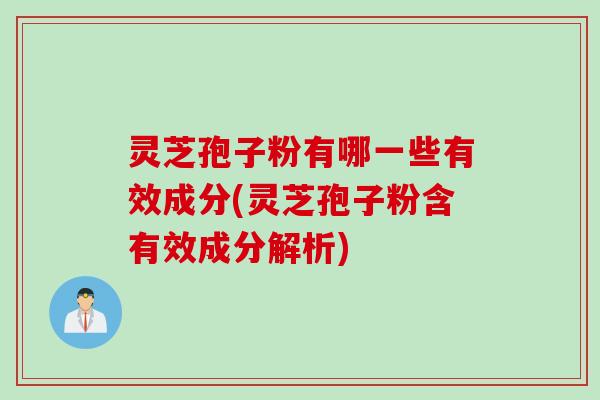 灵芝孢子粉有哪一些有效成分(灵芝孢子粉含有效成分解析)