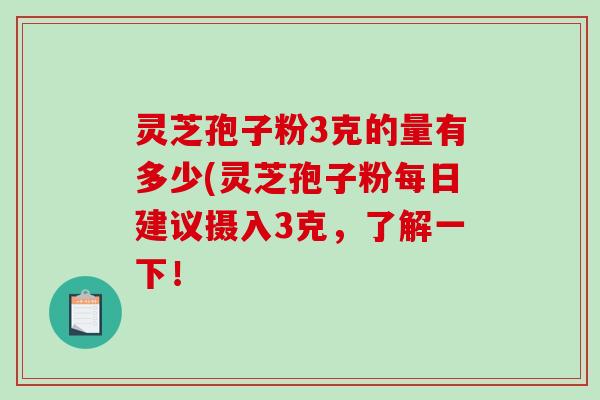 灵芝孢子粉3克的量有多少(灵芝孢子粉每日建议摄入3克，了解一下！
