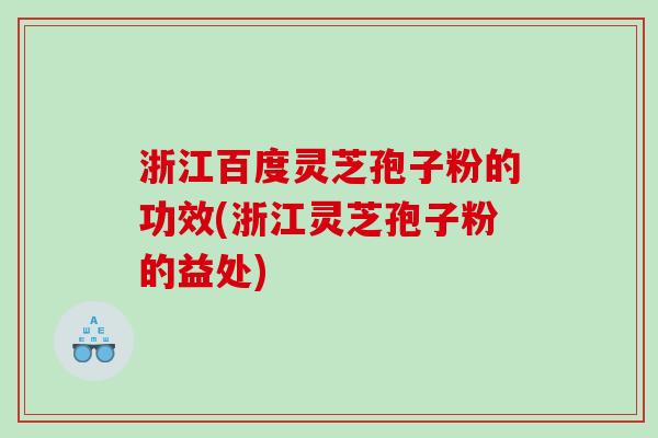 浙江百度灵芝孢子粉的功效(浙江灵芝孢子粉的益处)
