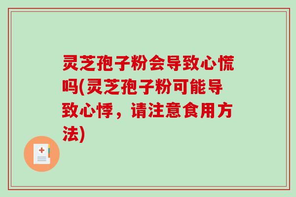 灵芝孢子粉会导致心慌吗(灵芝孢子粉可能导致心悸，请注意食用方法)