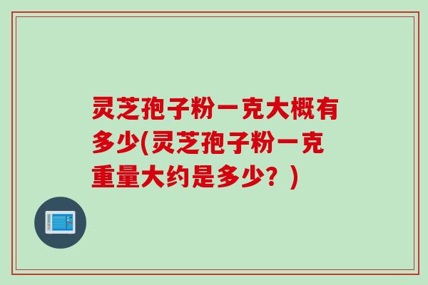 灵芝孢子粉一克大概有多少(灵芝孢子粉一克重量大约是多少？)
