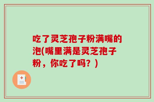 吃了灵芝孢子粉满嘴的泡(嘴里满是灵芝孢子粉，你吃了吗？)