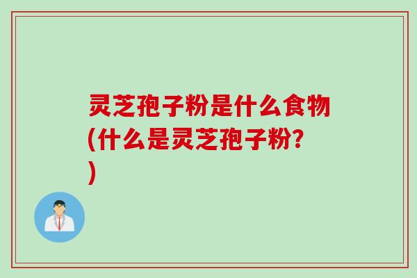 灵芝孢子粉是什么食物(什么是灵芝孢子粉?) 灵芝孢子粉是什么食物(什么是灵芝孢子粉?)