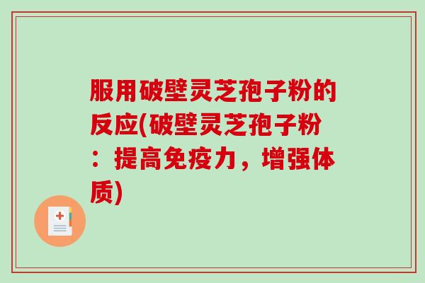 服用破壁灵芝孢子粉的反应(破壁灵芝孢子粉:提高免疫力,增强体质) 服用破壁灵芝孢子粉的反应(破壁灵芝孢子粉:提高免疫力,增强体质)