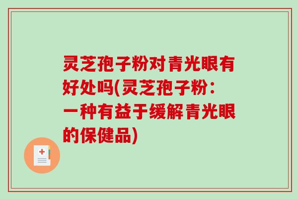灵芝孢子粉对青光眼有好处吗(灵芝孢子粉：一种有益于缓解青光眼的保健品)