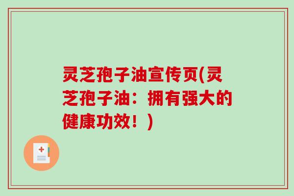 灵芝孢子油宣传页(灵芝孢子油：拥有强大的健康功效！)