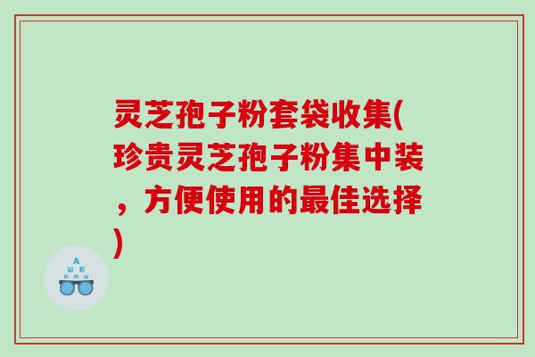 灵芝孢子粉套袋收集(珍贵灵芝孢子粉集中装，方便使用的最佳选择)