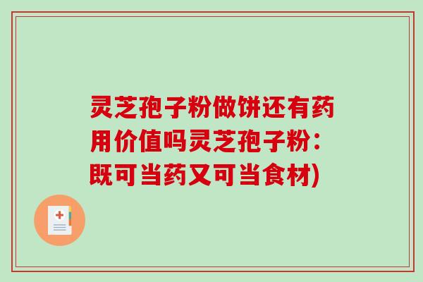 灵芝孢子粉做饼还有药用价值吗灵芝孢子粉：既可当药又可当食材)