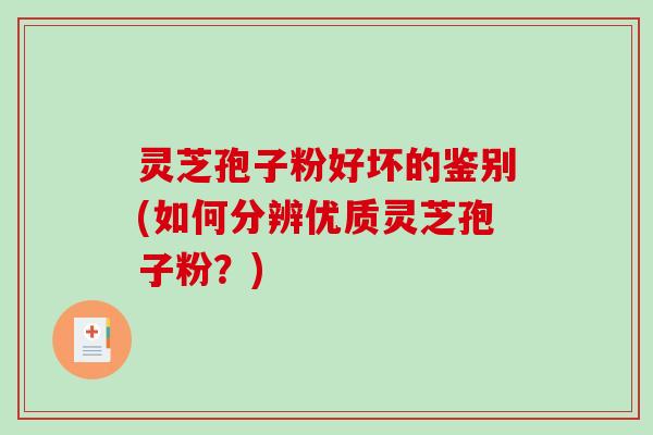 灵芝孢子粉好坏的鉴别(如何分辨优质灵芝孢子粉？)