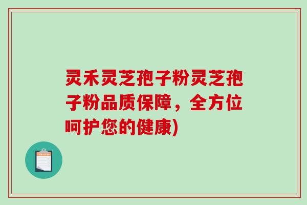 灵禾灵芝孢子粉灵芝孢子粉品质保障，全方位呵护您的健康)