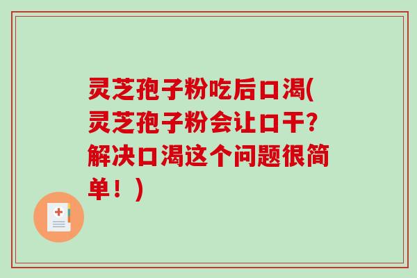 灵芝孢子粉吃后口渴(灵芝孢子粉会让口干？解决口渴这个问题很简单！)