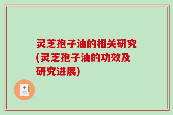 灵芝孢子油的相关研究(灵芝孢子油的功效及研究进展)
