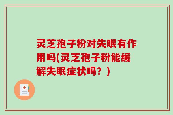 灵芝孢子粉对失眠有作用吗(灵芝孢子粉能缓解失眠症状吗？)
