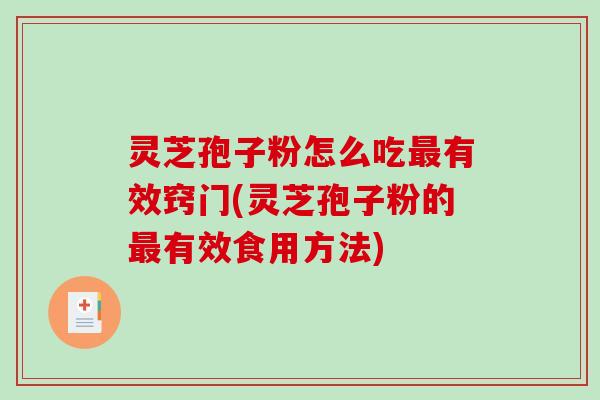 灵芝孢子粉怎么吃最有效窍门(灵芝孢子粉的最有效食用方法)