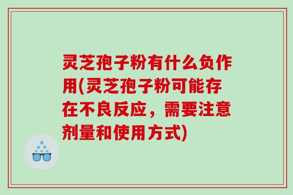 灵芝孢子粉有什么负作用(灵芝孢子粉可能存在不良反应，需要注意剂量和使用方式)