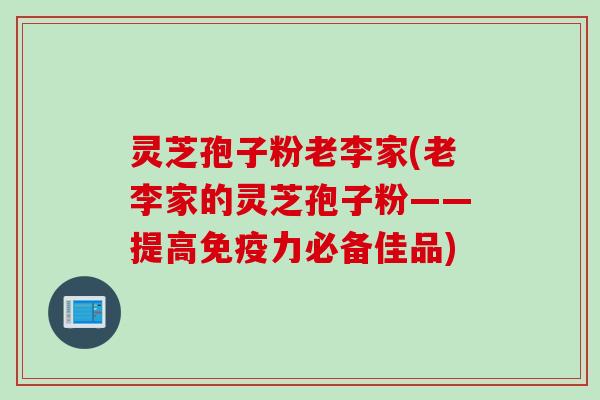 灵芝孢子粉老李家(老李家的灵芝孢子粉——提高免疫力必备佳品)