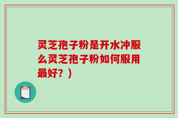 灵芝孢子粉是开水冲服么灵芝孢子粉如何服用最好？)