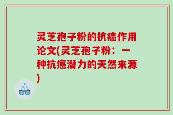 灵芝孢子粉的抗癌作用论文(灵芝孢子粉：一种抗癌潜力的天然来源)