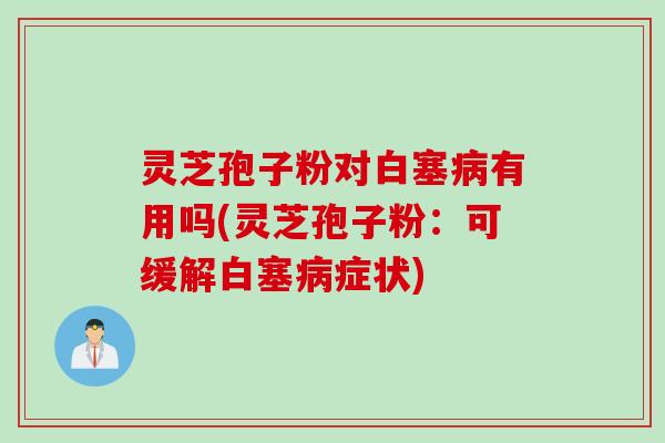 灵芝孢子粉对白塞病有用吗(灵芝孢子粉：可缓解白塞病症状)