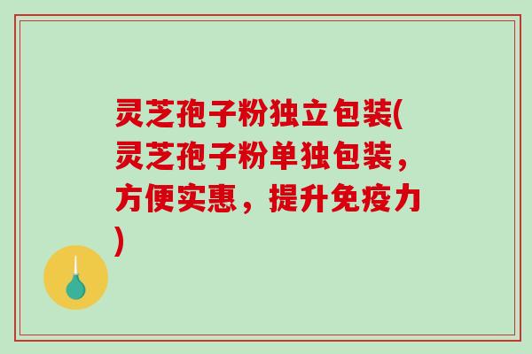 灵芝孢子粉独立包装(灵芝孢子粉单独包装，方便实惠，提升免疫力)