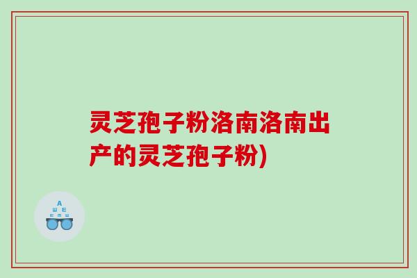 灵芝孢子粉洛南洛南出产的灵芝孢子粉)