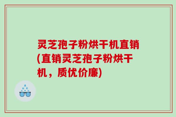 灵芝孢子粉烘干机直销(直销灵芝孢子粉烘干机，质优价廉)
