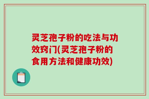 灵芝孢子粉的吃法与功效窍门(灵芝孢子粉的食用方法和健康功效)