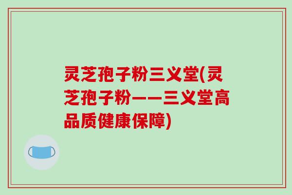 灵芝孢子粉三义堂(灵芝孢子粉——三义堂高品质健康保障)
