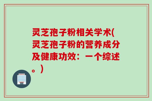 灵芝孢子粉相关学术(灵芝孢子粉的营养成分及健康功效：一个综述。)