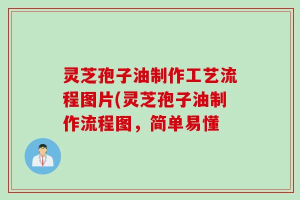 灵芝孢子油制作工艺流程图片(灵芝孢子油制作流程图，简单易懂