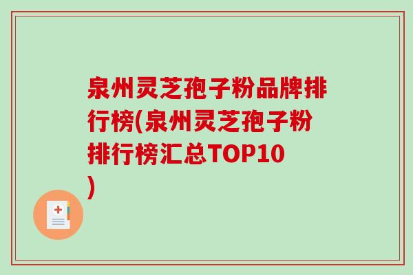 泉州灵芝孢子粉品牌排行榜(泉州灵芝孢子粉排行榜汇总TOP10)