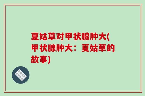 夏姑草对甲状腺肿大(甲状腺肿大：夏姑草的故事)
