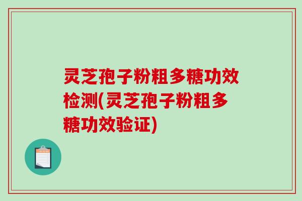 灵芝孢子粉粗多糖功效检测(灵芝孢子粉粗多糖功效验证)
