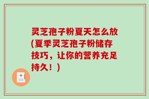 灵芝孢子粉夏天怎么放(夏季灵芝孢子粉储存技巧，让你的营养充足持久！)