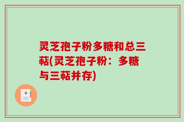 灵芝孢子粉多糖和总三萜(灵芝孢子粉：多糖与三萜并存)